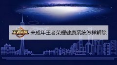 王者荣耀限制时间怎么解除未成年（健康系统解除方法） 