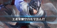 王者荣耀怎么把名字改成空白的（输入空白名字的2种方法） 