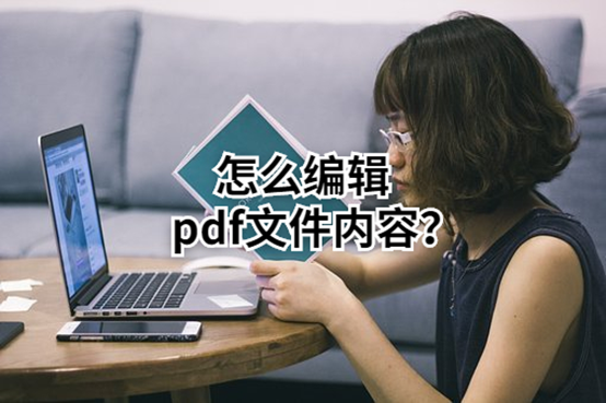 怎么编辑pdf文件内容？什么工具可以编辑pdf？