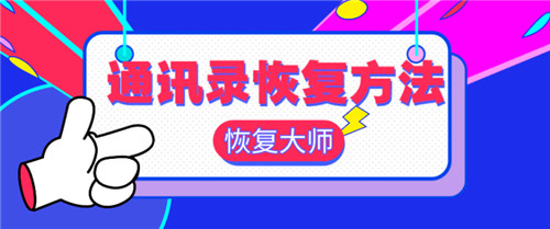 手机通讯录误删除怎么恢复？专业恢复方法助你找回通讯录