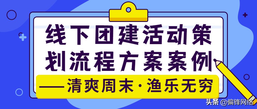 偏锋：线下团建活动策划流程方案案例——清爽周末·渔乐无穷