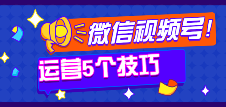 微信视频号玩法，视频号申请方式有哪几种？有5个运营技巧