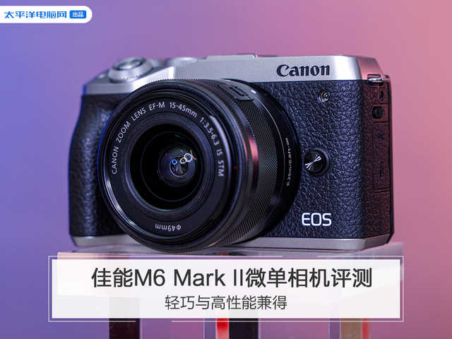 轻巧与高性能兼得 佳能M6 Mark II微单相机评测