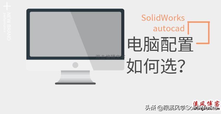 SolidWorks电脑配置如何选才能不卡顿？原来考虑因素有这么多