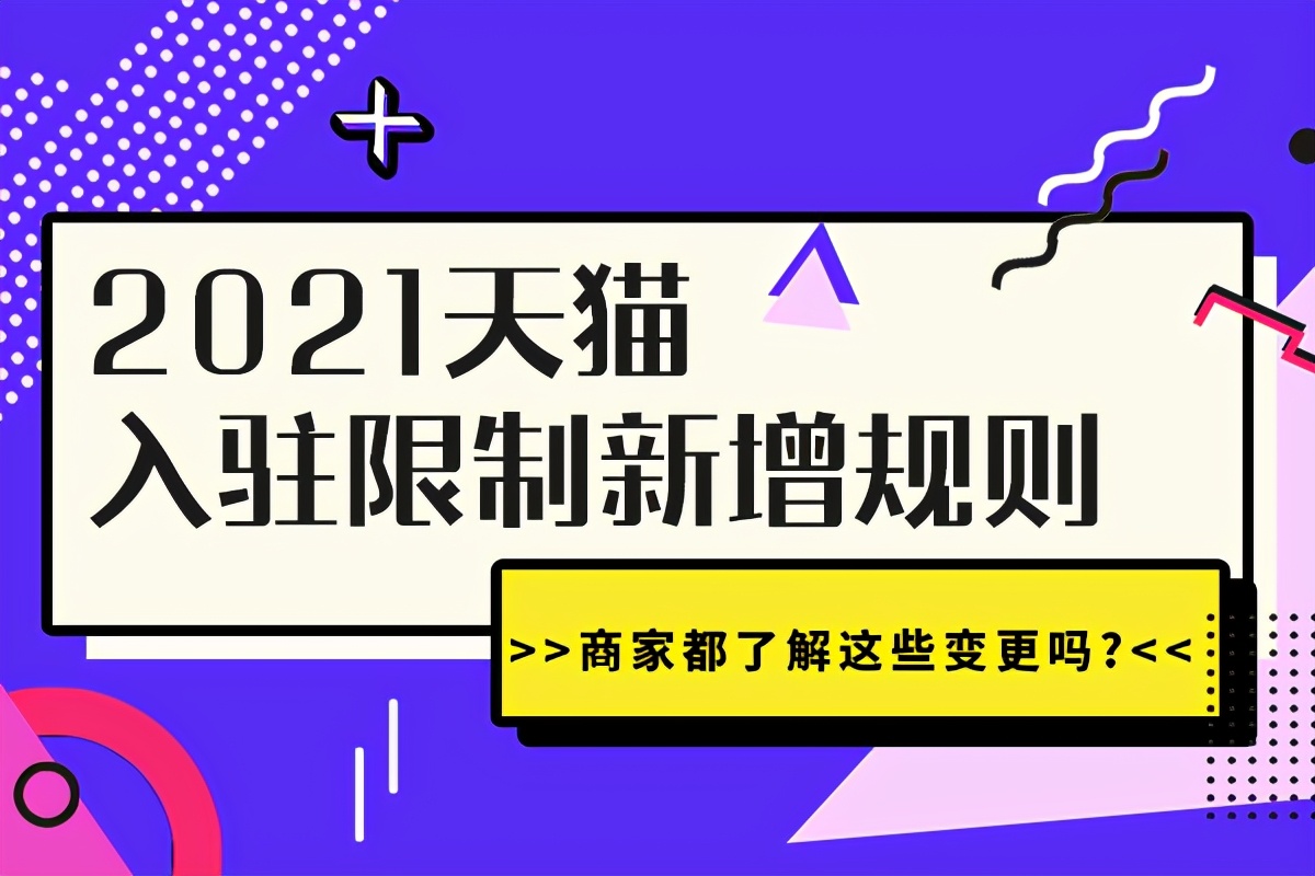 2021天猫入驻限制新增规则，商家都了解这些变更吗？