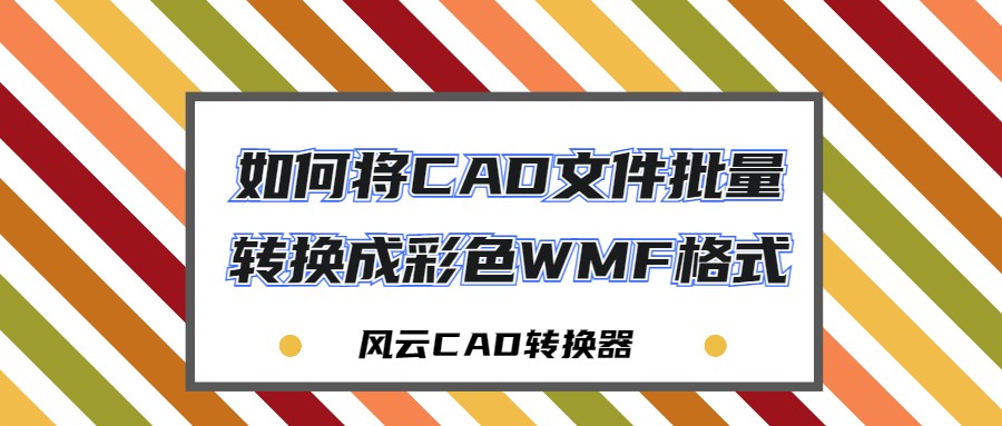 如何将CAD文件批量转换成彩色WMF格式？CAD萌新必备的转换神器