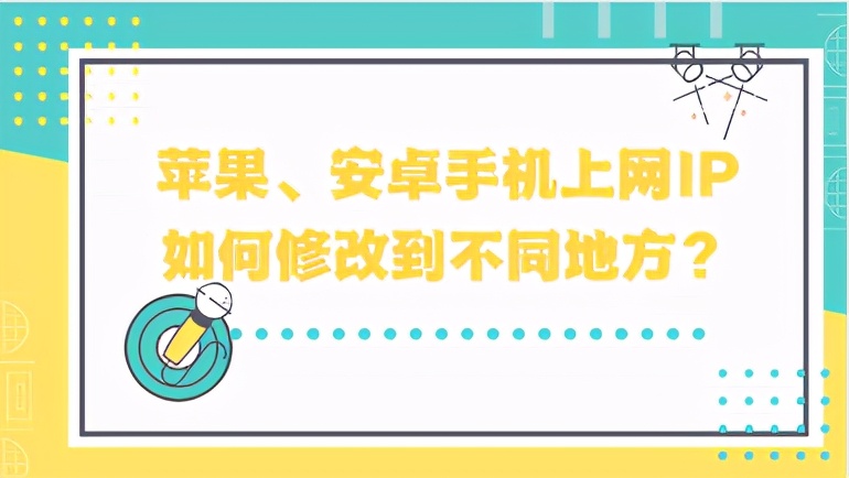 苹果、安卓手机上网IP如何修改到不同地方？