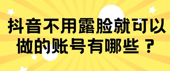 不露脸就可以做的几种抖音账号，你都知道吗？