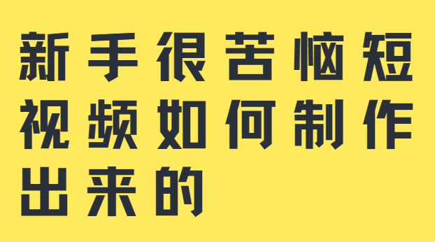 新手很苦恼短视频如何制作出来的