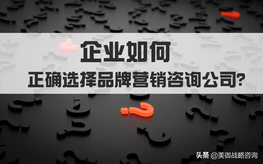 企业如何正确选择品牌营销咨询公司？